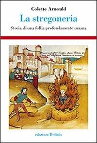 La stregoneria. Storia di una follia profondamente umana - Colette Arnould - Libro edizioni Dedalo 2011, Storia e civiltà | Libraccio.it