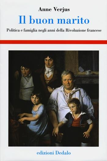 Il buon marito. Politica e famiglia negli anni della Rivoluzione francese - Anne Verjus - Libro edizioni Dedalo 2012, Storia e civiltà | Libraccio.it