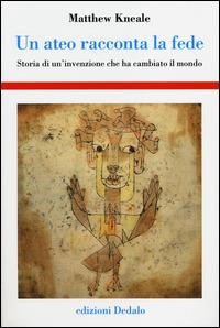 Un ateo racconta la fede. Storia di un'invenzione che ha cambiato il mondo - Matthew Kneale - Libro edizioni Dedalo 2014, Storia e civiltà | Libraccio.it