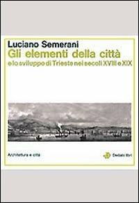 Gli elementi della città e lo sviluppo di Trieste nei secoli XVIII e XIX - Luciano Semerani - Libro edizioni Dedalo 1993, Architettura e città | Libraccio.it