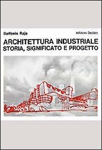 Architettura industriale. Storia, significato e progetto - Raffaele Raja - Libro edizioni Dedalo 2002, Il Politecnico | Libraccio.it