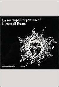 La metropoli spontanea. Il caso di Roma  - Libro edizioni Dedalo 1999, Il Politecnico | Libraccio.it