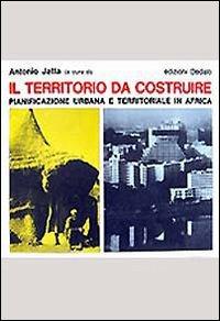 Il territorio da costruire. Pianificazione urbana e territoriale in Africa  - Libro edizioni Dedalo 1993, Il Politecnico | Libraccio.it