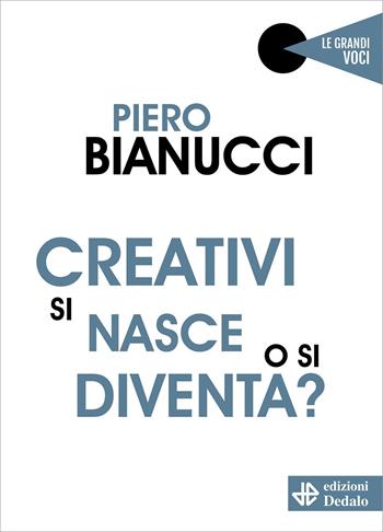 Creativi si nasce o si diventa? - Piero Bianucci - Libro edizioni Dedalo 2022, Le grandi voci | Libraccio.it