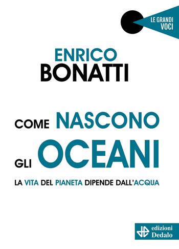 Come nascono gli oceani. La vita del pianeta dipende dall'acqua - Enrico Bonatti - Libro edizioni Dedalo 2022, Le grandi voci | Libraccio.it