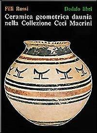 Ceramica geometrica daunia nella Collezione Macrini Ceci - Filli Rossi - Libro edizioni Dedalo 1993, Pubblicazioni Universitarie | Libraccio.it