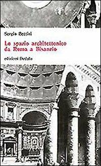 Lo spazio architettonico da Roma a Bisanzio - Sergio Bettini - Libro edizioni Dedalo 1993, Universale di architettura | Libraccio.it