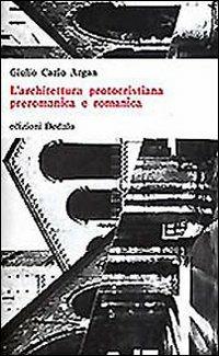L' architettura protocristiana, preromanica e romanica - Giulio C. Argan - Libro edizioni Dedalo 1993, Universale di architettura | Libraccio.it
