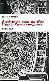 Architettura come metafora. Pietro da Cortona «Stuccatore» - Sandro Benedetti - Libro edizioni Dedalo 1993, Universale di architettura | Libraccio.it