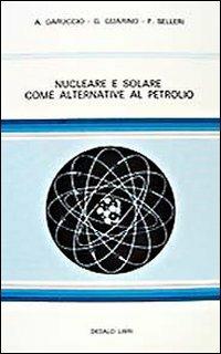 Nucleare e solare come alternativa al petrolio - Augusto Garuccio, Giuseppe Guarino, Franco Selleri - Libro edizioni Dedalo 1993 | Libraccio.it