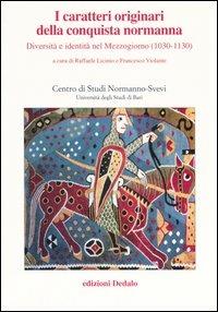 I caratteri originari della conquista normanna. Diversità e identità nel Mezzogiorno (1030-1130). Atti del convegno (Bari, 5-8 ottobre 2004)  - Libro edizioni Dedalo 2006, Atti del centro di studi normanno svevi | Libraccio.it
