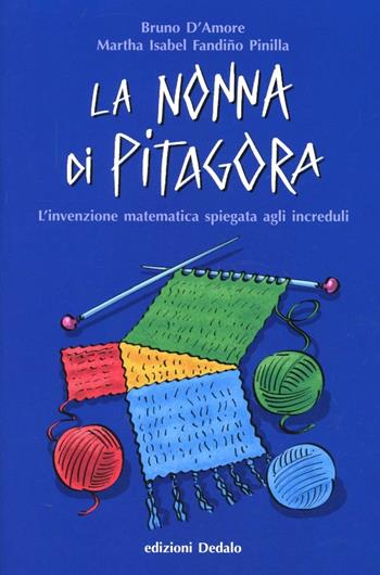 La nonna di Pitagora. L'invenzione matematica spiegata agli increduli - Bruno D'Amore, Martha Isabel Fandiño Pinilla - Libro edizioni Dedalo 2013, Fuori collana | Libraccio.it