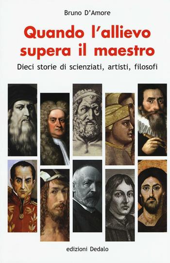 Quando l'allievo supera il maestro. Dieci storie di scienziati, artisti, filosofi - Bruno D'Amore - Libro edizioni Dedalo 2016 | Libraccio.it