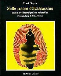 Sulle tracce dell'assassino. Storia dell'investigazione scientifica - Frank Smyth - Libro edizioni Dedalo 1993, Prisma | Libraccio.it