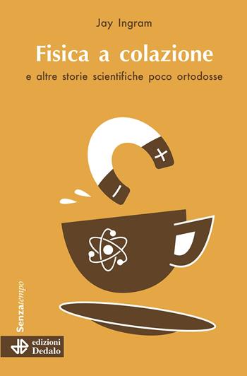 Fisica a colazione e altre storie scientifiche poco ortodosse - Jay Ingram - Libro edizioni Dedalo 2022, Senza tempo | Libraccio.it