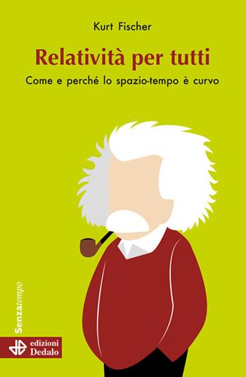 Relatività per tutti. Come e perché lo spazio-tempo è curvo. Nuova ediz. - Kurt Fischer - Libro edizioni Dedalo 2023, Senza tempo | Libraccio.it