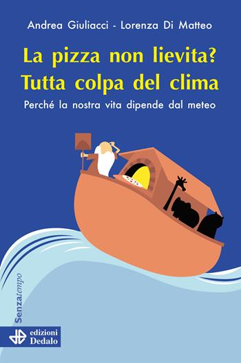 La pizza non lievita? Tutta colpa del clima. Perché la nostra vita dipende dal meteo - Andrea Giuliacci, Lorenza Di Matteo - Libro edizioni Dedalo 2024, Senza tempo | Libraccio.it