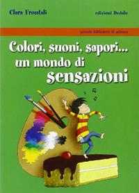 Colori, suoni, sapori... Un mondo di sensazioni - Clara Frontali - Libro edizioni Dedalo 2008, Piccola biblioteca di scienza | Libraccio.it