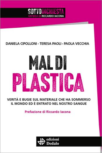 Mal di plastica. Verità e bugie sul materiale che ha sommerso il mondo ed è entrato nel nostro sangue - Daniela Cipolloni, Teresa Paoli, Paola Vecchia - Libro edizioni Dedalo 2023, SottoInchiesta | Libraccio.it