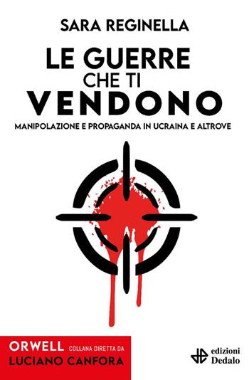 Le guerre che ti vendono. Manipolazione e propaganda in Ucraina e altrove - Sara Reginella - Libro edizioni Dedalo 2025, Orwell | Libraccio.it