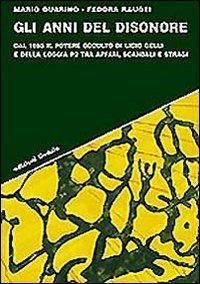 Gli anni del disonore. Dal 1965 il potere occulto di Licio Gelli e della loggia P2 tra affari, scandali e stragi - Mario Guarino - Libro edizioni Dedalo 2006, Strumenti/Scenari | Libraccio.it