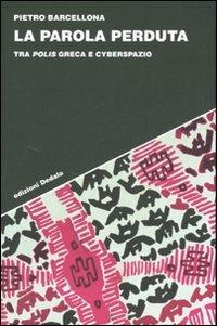 La parola perduta. Tra polis greca e cyberspazio - Pietro Barcellona - Libro edizioni Dedalo 2006, Strumenti/Scenari | Libraccio.it