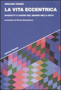 La vita eccentrica. Soggetti e saperi nel mondo della rete - Ubaldo Fadini - Libro edizioni Dedalo 2009, Strumenti/Scenari | Libraccio.it