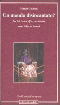 Un mondo disincantato? Tra laicismo e riflusso clericale - Marcel Gauchet - Libro edizioni Dedalo 2007, Libelli vecchi e nuovi | Libraccio.it