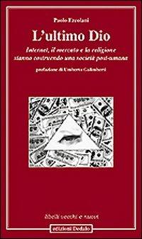 L' ultimo Dio. Internet, il mercato e la religione stanno costruendo una società post-umana - Paolo Ercolani - Libro edizioni Dedalo 2011, Libelli vecchi e nuovi | Libraccio.it