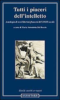 Tutti i piaceri dell'intelletto. Antologia di testi libertini francesi del XVIII secolo  - Libro edizioni Dedalo 2011, Libelli vecchi e nuovi | Libraccio.it