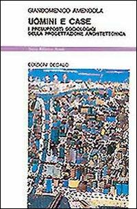 Uomini e case. I presupposti sociologici della progettazione architettonica - Giandomenico Amendola - Libro edizioni Dedalo 1993, Nuova biblioteca Dedalo | Libraccio.it