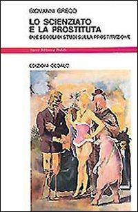 Lo scienziato e la prostituta. Due secoli di studi sulla prostituzione - Giovanni Greco - Libro edizioni Dedalo 1993, Nuova biblioteca Dedalo | Libraccio.it