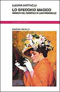 Lo specchio magico. Immagini del femminile in Luigi Pirandello - Luciana Martinelli - Libro edizioni Dedalo 1993, Nuova biblioteca Dedalo | Libraccio.it