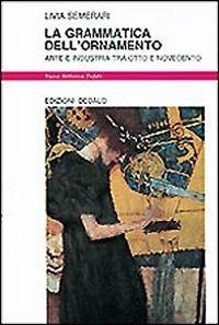 La grammatica dell'ornamento. Arte e industria tra Otto e Novecento - Livia Semerari - Libro edizioni Dedalo 1994, Nuova biblioteca Dedalo | Libraccio.it