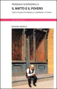 Il matto e il povero. Temi e figure in Pirandello, Sbarbaro, Vittorini - Pasquale Guaragnella - Libro edizioni Dedalo 2000, Nuova biblioteca Dedalo | Libraccio.it
