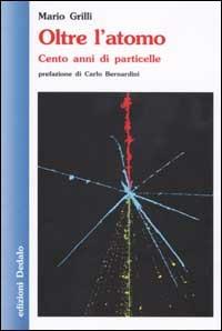 Oltre l'atomo. Cento anni di particelle - Mario Grilli - Libro edizioni Dedalo 2002, Nuova biblioteca Dedalo | Libraccio.it