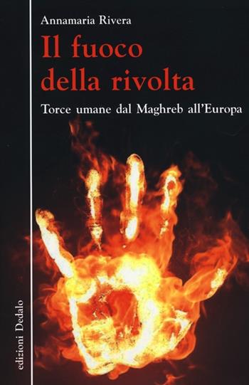 Il fuoco della rivolta. Torce umane dal Maghreb all'Europa - Annamaria Rivera - Libro edizioni Dedalo 2012, Nuova biblioteca Dedalo | Libraccio.it