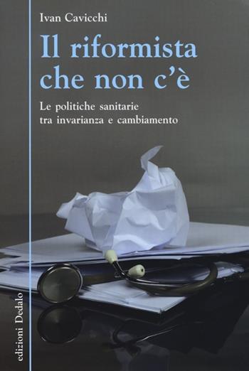 Il riformista che non c'è. Le politiche sanitarie tra invarianza e cambiamento - Ivan Cavicchi - Libro edizioni Dedalo 2013, Nuova biblioteca Dedalo | Libraccio.it