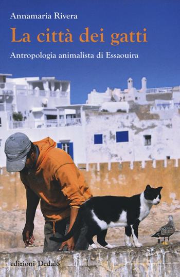 La città dei gatti. Antropologia animalista di Essaouira. Ediz. illustrata - Annamaria Rivera - Libro edizioni Dedalo 2016, Nuova biblioteca Dedalo | Libraccio.it
