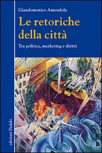 Le retoriche della città. Tra politica, marketing e diritti - Giandomenico Amendola - Libro edizioni Dedalo 2016, Nuova biblioteca Dedalo | Libraccio.it