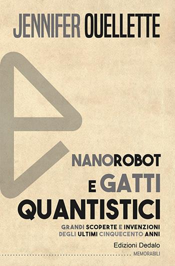 Nanorobot e gatti quantistici. Grandi scoperte e invenzioni degli ultimi cinquecento anni - Jennifer Ouellette - Libro edizioni Dedalo 2023, Memorabili | Libraccio.it
