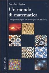 Un mondo di matematica. Dalle piramidi egizie alle meraviglie dell'Alhambra