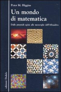 Un mondo di matematica. Dalle piramidi egizie alle meraviglie dell'Alhambra - Peter M. Higgins - Libro edizioni Dedalo 2010, La scienza è facile | Libraccio.it