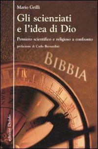Gli scienziati e l'idea di Dio. Pensiero scientifico e religioso a confronto - Mario Grilli - Libro edizioni Dedalo 2010, La scienza è facile | Libraccio.it