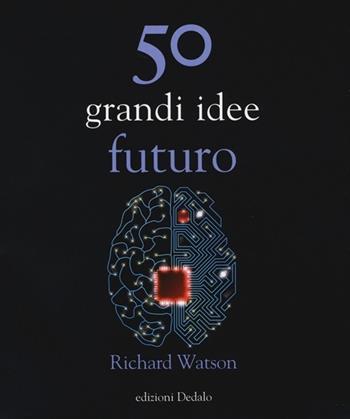 50 grandi idee. Futuro - Richard Watson - Libro edizioni Dedalo 2013, La scienza è facile | Libraccio.it