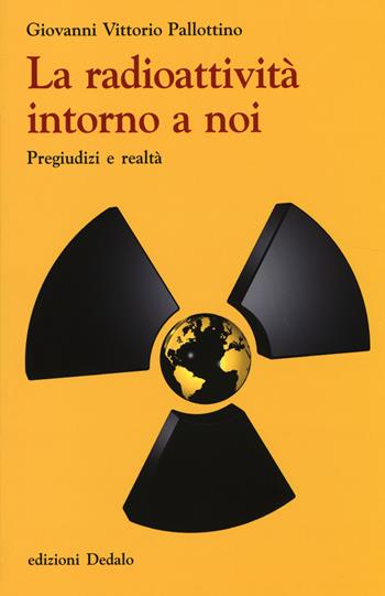 La radioattività intorno a noi. Pregiudizi e realtà - Giovanni V. Pallottino - Libro edizioni Dedalo 2014, La scienza è facile | Libraccio.it