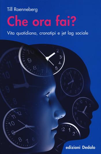 Che ora fai? Vita quotidiana, cronotipi e jet lag sociale - Till Roenneberg - Libro edizioni Dedalo 1945, La scienza è facile | Libraccio.it