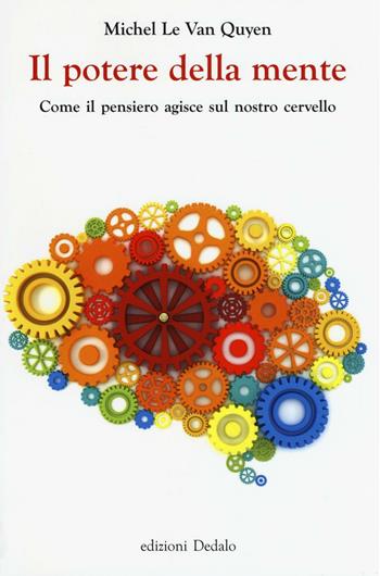 Il potere della mente. Come il pensiero agisce sul nostro cervello - Michel Le Van Quyen - Libro edizioni Dedalo 2016, La scienza è facile | Libraccio.it