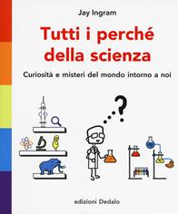 Tutti i perché della scienza. Curiosità e misteri del mondo intorno a noi - Jay Ingram - Libro edizioni Dedalo 2017, La scienza è facile | Libraccio.it