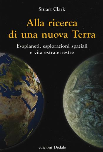 Alla ricerca di una nuova Terra. Esopianeti, esplorazioni spaziali e vita extraterrestre - Stuart Clark - Libro edizioni Dedalo 2018, La scienza è facile | Libraccio.it